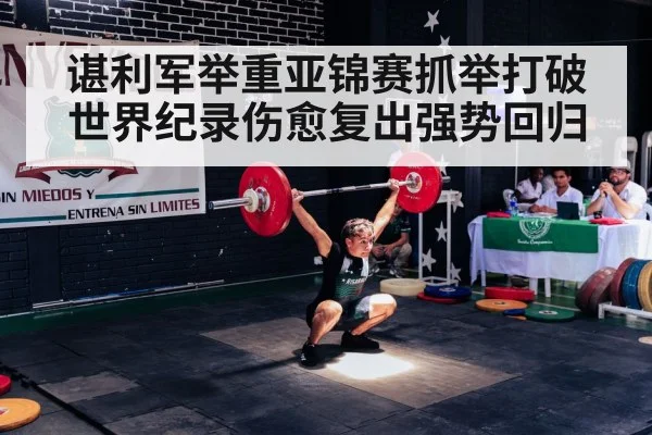谌利军举重亚锦赛抓举打破世界纪录伤愈复出强势回归（kaiyun）